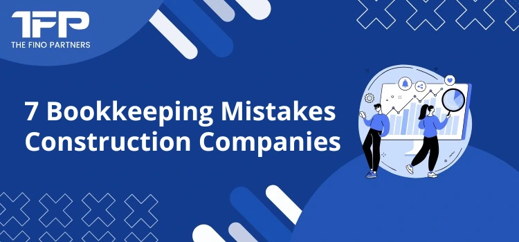 7 Bookkeeping Mistakes Construction Companies